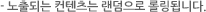 노출되는 컨텐츠는 랜덤으로 롤링됩니다.